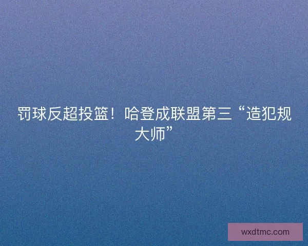 罚球反超投篮！哈登成联盟第三 “造犯规大师”