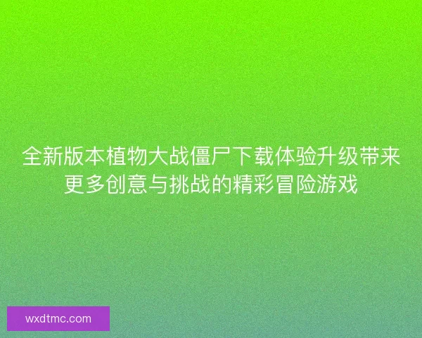 全新版本植物大战僵尸下载体验升级带来更多创意与挑战的精彩冒险游戏